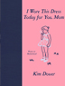 I Wore This Dress for You today Mom by Kim Dower